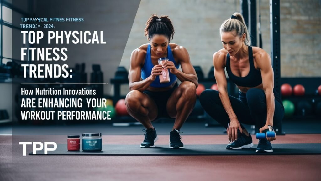 Top Physical Fitness Trends 2024 How Nutrition Innovations Are Enhancing Your Workout Performance